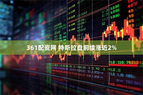 361配资网 特斯拉盘前续涨近2%
