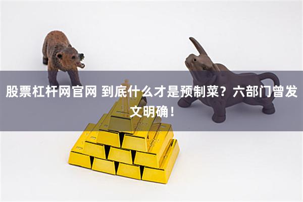 股票杠杆网官网 到底什么才是预制菜？六部门曾发文明确！