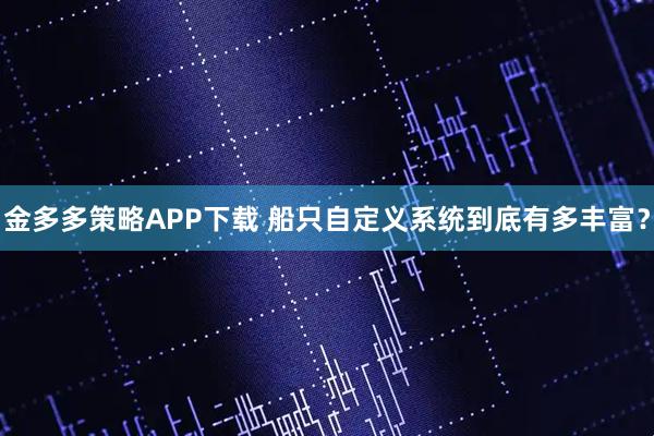 金多多策略APP下载 船只自定义系统到底有多丰富？