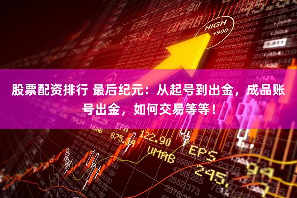 股票配资排行 最后纪元：从起号到出金，成品账号出金，如何交易等等！