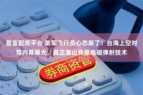 盈富配资平台 美军飞行员心态崩了！台海上空对骂内幕曝光，真正靠山竟是电磁弹射技术