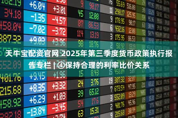 天牛宝配资官网 2025年第三季度货币政策执行报告专栏 | ④保持合理的利率比价关系