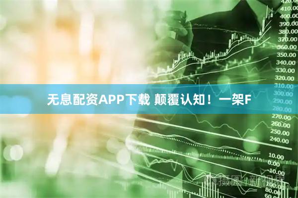 无息配资APP下载 颠覆认知！一架F