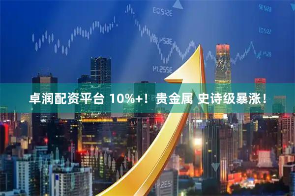 卓润配资平台 10%+！贵金属 史诗级暴涨！