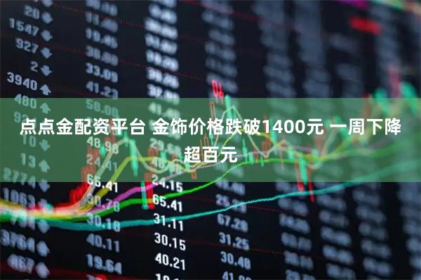 点点金配资平台 金饰价格跌破1400元 一周下降超百元