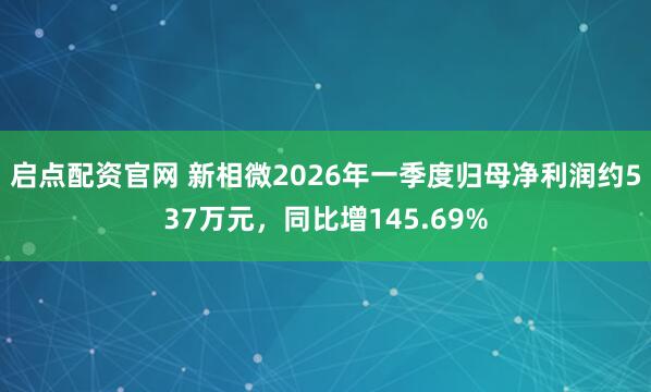 启点配资官网 新相微2026年一季度归母净利润约537万元，同比增145.69%